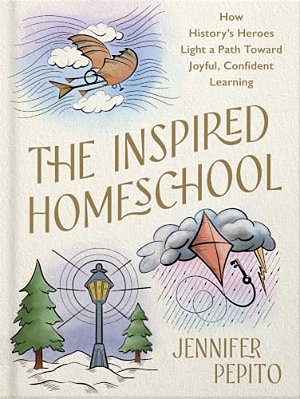 The Inspired Homeschool: How History's Heroes Light A Path Toward Joyful, Confident Learning-..