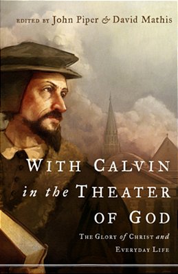 With Calvin In The Theater Of God: The Glory Of Christ And Everyday Life-..