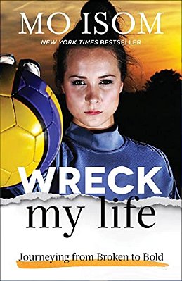 Wreck My Life: Journeying From Broken To Bold-..