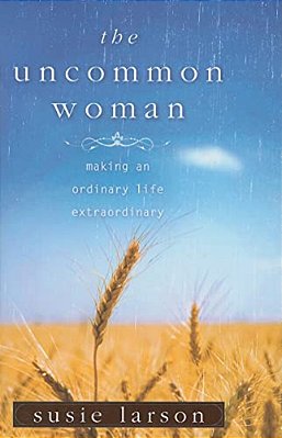 The Uncommon Woman: Making An Ordinary Life Extraordinary-..