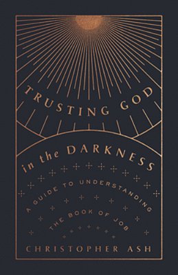 Trusting God In The Darkness: A Guide To Understanding The Book Of Job-..