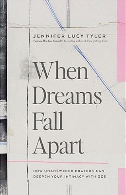 When Dreams Fall Apart: How Unanswered Prayers Can Deepen Your Intimacy With God-..