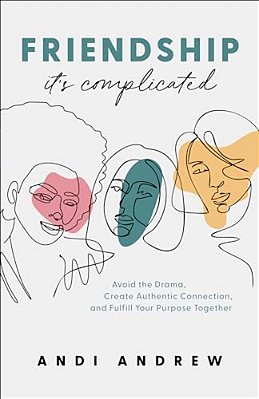 Friendship--it's Complicated: Avoid The Drama, Create Authentic Connection, And Fulfill Your Purpose Together-..