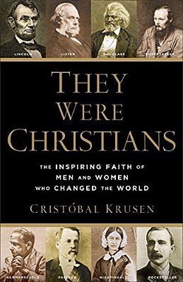 They Were Christians: The Inspiring Faith Of Men And Women Who Changed The World-..