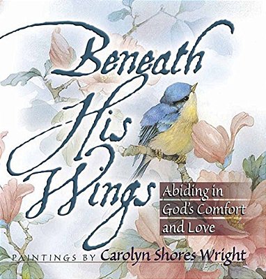 Beneath His Wings: Abiding In God's Comfort And Love-..