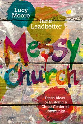 Messy Church: Fresh Ideas For Building A Christ-Centered Community-..