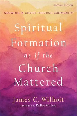 Spiritual Formation As If The Church Mattered: Growing In Christ Through Community-..