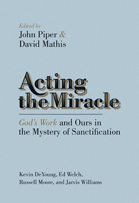Acting The Miracle: God's Work And Ours In The Mystery Of Sanctification-..