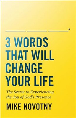 3 Words That Will Change Your Life: The Secret To Experiencing The Joy Of God's Presence-..