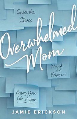 Overwhelmed Mom: Quiet The Chaos, Mind What Matters, And Enjoy Your Life Again-..