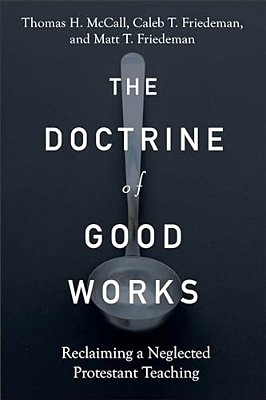 The Doctrine Of Good Works: Reclaiming A Neglected Protestant Teaching-..