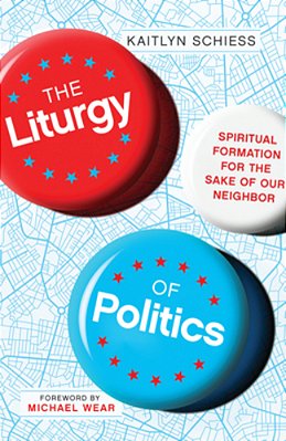 The Liturgy Of Politics: Spiritual Formation For The Sake Of Our Neighbor-..