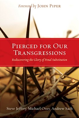 Pierced For Our Transgressions: Rediscovering The Glory Of Penal Substitution-..