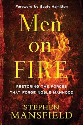 Men On Fire: Restoring The Forces That Forge Noble Manhood-..