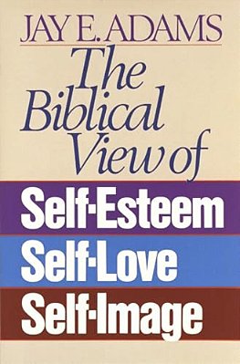 The Biblical View Of Self-Esteem, Self-Love, And Self-Image-..