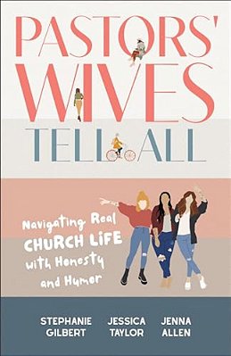 Pastors' Wives Tell All: Navigating Real Church Life With Honesty And Humor-..