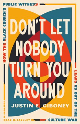 Don't Let Nobody Turn You Around: How The Black Church's Public Witness Leads US Out Of The Culture War-..