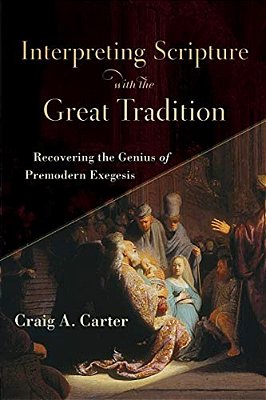 Interpreting Scripture With The Great Tradition: Recovering The Genius Of Premodern Exegesis-..