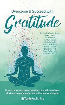 Overcome And Succeed With Gratitude: Discover Your Inner Peace, Happiness And Self-Acceptance With These Powerful Stories And Guided Journal Strategie-..