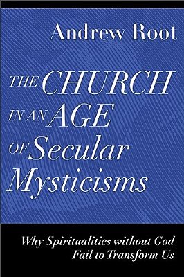 The Church In An Age Of Secular Mysticisms: Why Spiritualities Without God Fail To Transform US-..