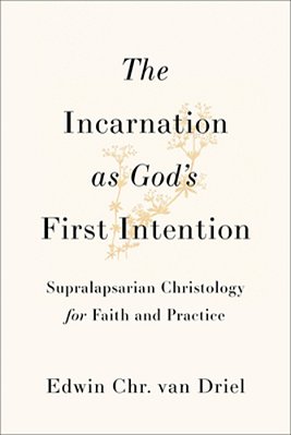 The Incarnation As God's First Intention: Supralapsarian Christology For Faith And Practice-..
