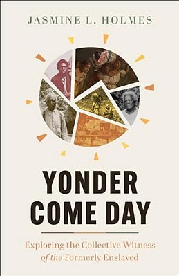 Yonder Come Day: Exploring The Collective Witness Of The Formerly Enslaved-..
