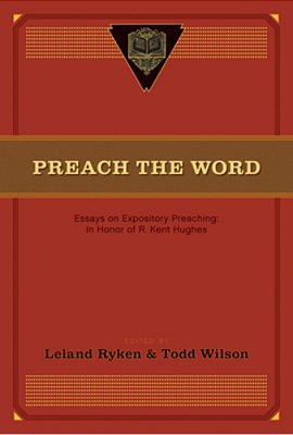 Preach The Word: Essays On Expository Preaching: In Honor Of R. Kent Hughes-..