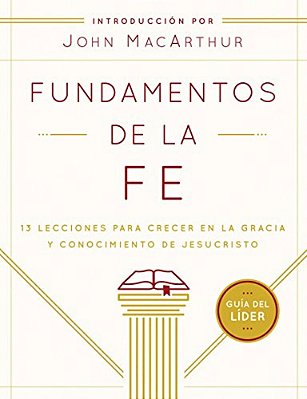 Fundamentos De La Fe (Guía Del Líder): 13 Lecciones Para Crecer En La Gracia Y Conocimiento De Jesucristo-..