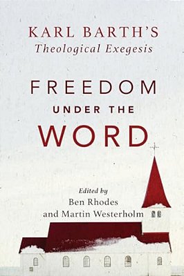 Freedom Under The Word: Karl Barth's Theological Exegesis-..