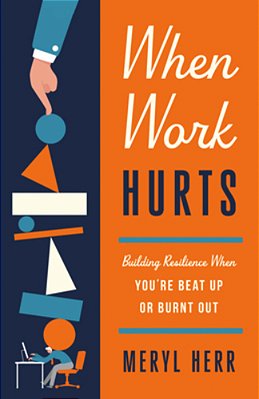 When Work Hurts: Building Resilience When You'Re Beat Up Or Burnt Out-..