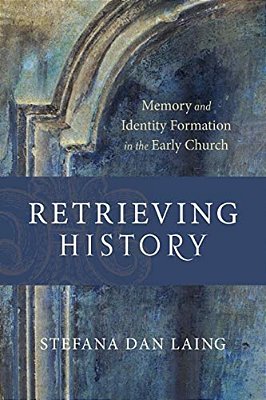 Retrieving History: Memory And Identity Formation In The Early Church-..