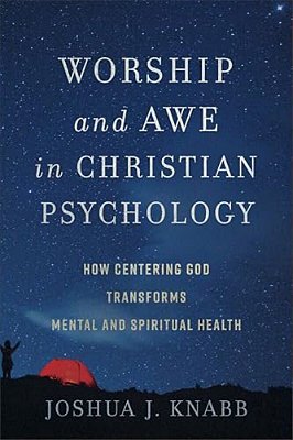Worship And Awe In Christian Psychology: How Centering God Transforms Mental And Spiritual Health-..