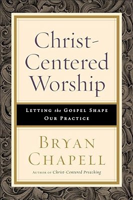 Christ-Centered Worship: Letting The Gospel Shape Our Practice-..