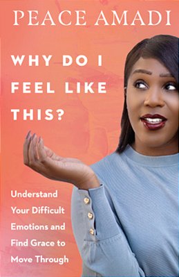 Why Do I Feel Like This?: Understand Your Difficult Emotions And Find Grace To Move Through-..