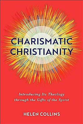 Charismatic Christianity: Introducing Its Theology Through The Gifts Of The Spirit-..