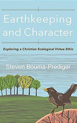 Earthkeeping And Character: Exploring A Christian Ecological Virtue Ethic-..