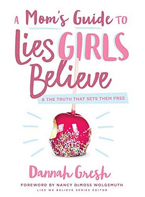 A Mom's Guide To Lies Girls Believe: And The Truth That Sets Them Free-..