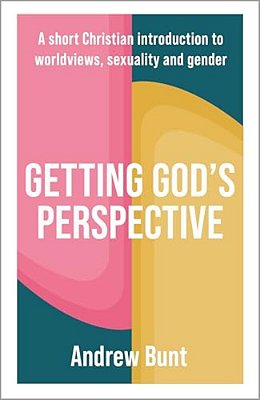 Getting God's Perspective: A Short Christian Introduction To Worldviews, Sexuality And Gender-..