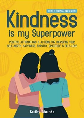 Kindness Is My Superpower: Positive Affirmations And Actions For Improving Your Self-Worth, Happiness, Empathy, Gratitude And Self-Love-..