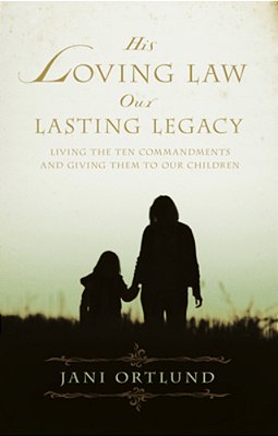 His Loving Law, Our Lasting Legacy: Living The Ten Commandments And Giving Them To Our Children-..