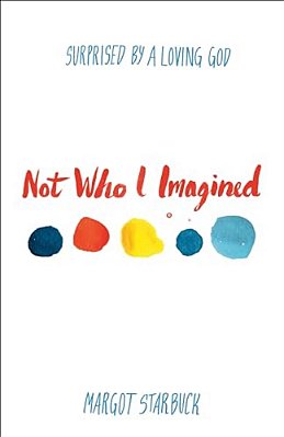 Not Who I Imagined: Surprised By A Loving God-..