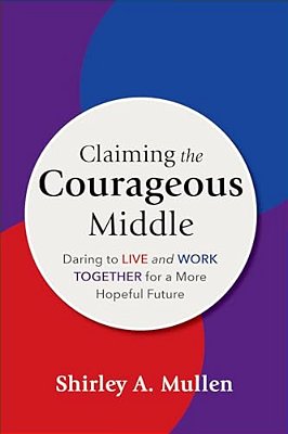 Claiming The Courageous Middle: Daring To Live And Work Together For A More Hopeful Future-..