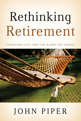 Rethinking Retirement: Finishing Life For The Glory Of Christ-..