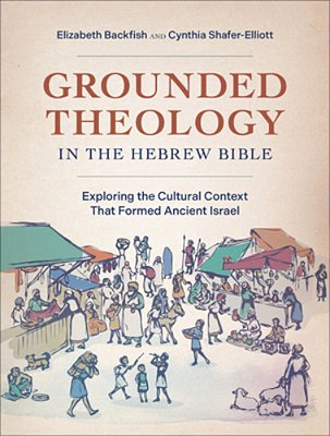 Grounded Theology In The Hebrew Bible: Exploring The Cultural Context That Formed Ancient Israel-..