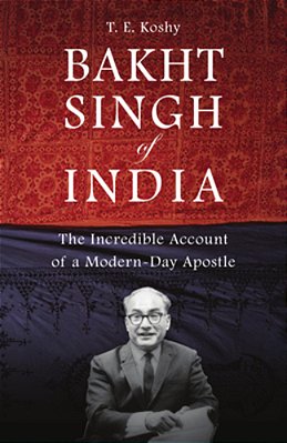 Bakht Singh Of India: The Incredible Account Of A Modern-Day Apostle-..