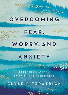 Overcoming Fear, Worry, And Anxiety: Becoming A Woman Of Faith And Confidence-..