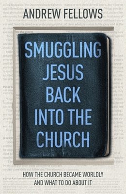 Smuggling Jesus Back Into The Church: How The Church Became Worldly And What To Do About It-..