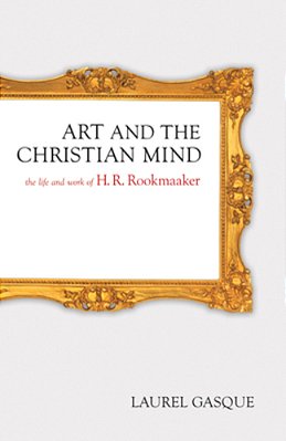 Art And The Christian Mind: The Life And Work Of H. R. Rookmaaker-..