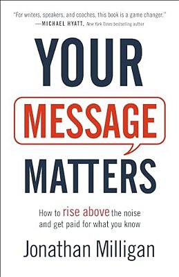 Your Message Matters: How To Rise Above The Noise And Get Paid For What You Know-..