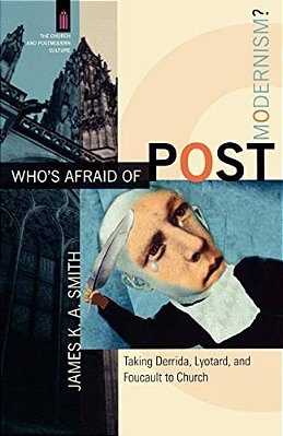 Who's Afraid Of Postmodernism?: Taking Derrida, Lyotard, And Foucault To Church-..